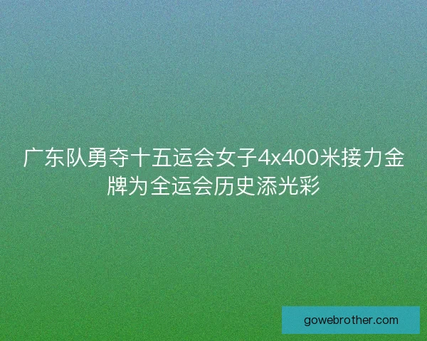 广东队勇夺十五运会女子4x400米接力金牌为全运会历史添光彩