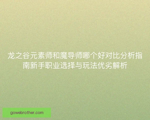龙之谷元素师和魔导师哪个好对比分析指南新手职业选择与玩法优劣解析