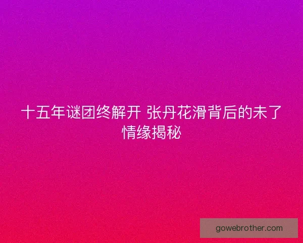 十五年谜团终解开 张丹花滑背后的未了情缘揭秘
