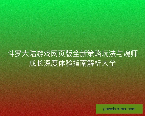 斗罗大陆游戏网页版全新策略玩法与魂师成长深度体验指南解析大全